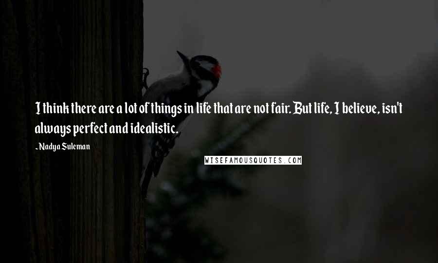 Nadya Suleman Quotes: I think there are a lot of things in life that are not fair. But life, I believe, isn't always perfect and idealistic.