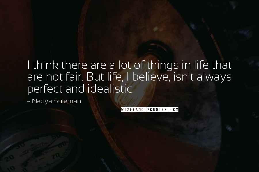 Nadya Suleman Quotes: I think there are a lot of things in life that are not fair. But life, I believe, isn't always perfect and idealistic.