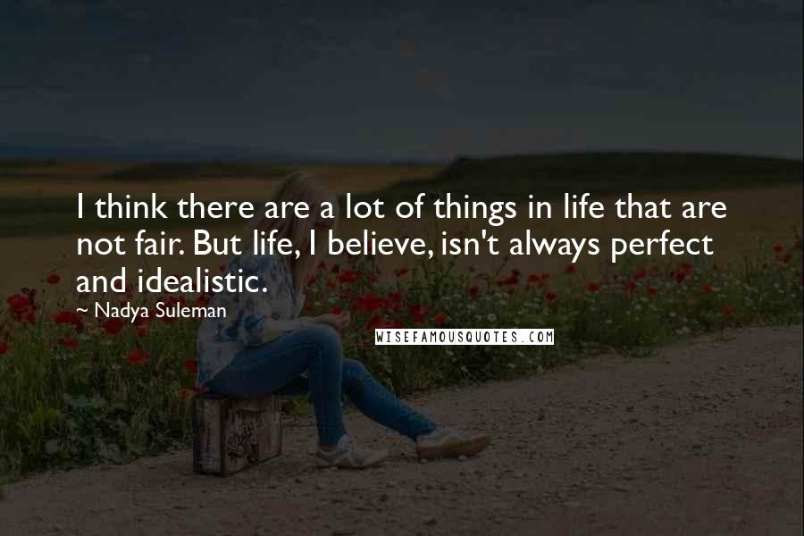 Nadya Suleman Quotes: I think there are a lot of things in life that are not fair. But life, I believe, isn't always perfect and idealistic.