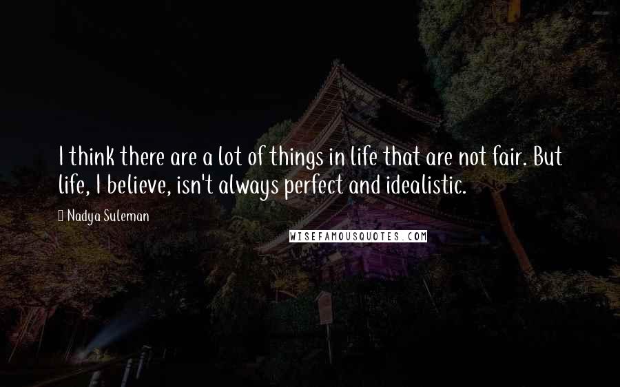 Nadya Suleman Quotes: I think there are a lot of things in life that are not fair. But life, I believe, isn't always perfect and idealistic.