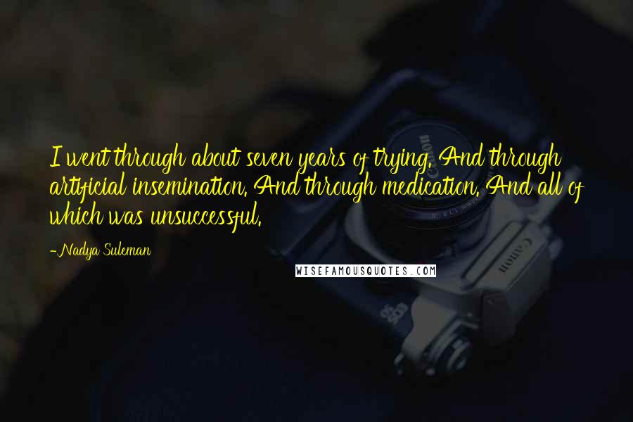 Nadya Suleman Quotes: I went through about seven years of trying. And through artificial insemination. And through medication. And all of which was unsuccessful.