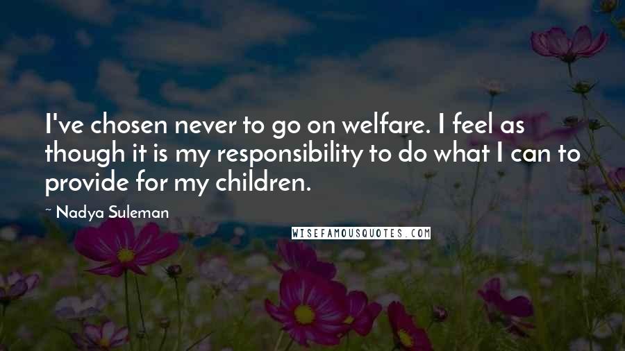 Nadya Suleman Quotes: I've chosen never to go on welfare. I feel as though it is my responsibility to do what I can to provide for my children.