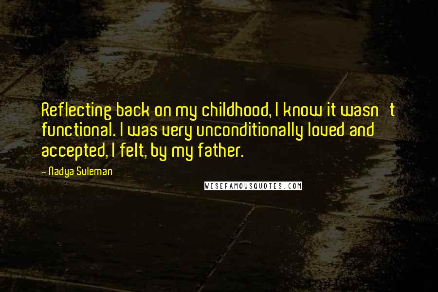 Nadya Suleman Quotes: Reflecting back on my childhood, I know it wasn't functional. I was very unconditionally loved and accepted, I felt, by my father.