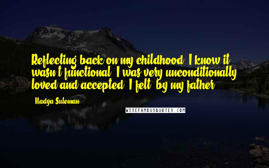 Nadya Suleman Quotes: Reflecting back on my childhood, I know it wasn't functional. I was very unconditionally loved and accepted, I felt, by my father.