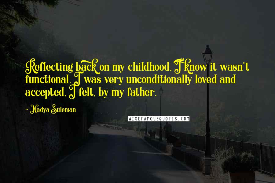 Nadya Suleman Quotes: Reflecting back on my childhood, I know it wasn't functional. I was very unconditionally loved and accepted, I felt, by my father.