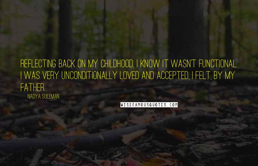 Nadya Suleman Quotes: Reflecting back on my childhood, I know it wasn't functional. I was very unconditionally loved and accepted, I felt, by my father.