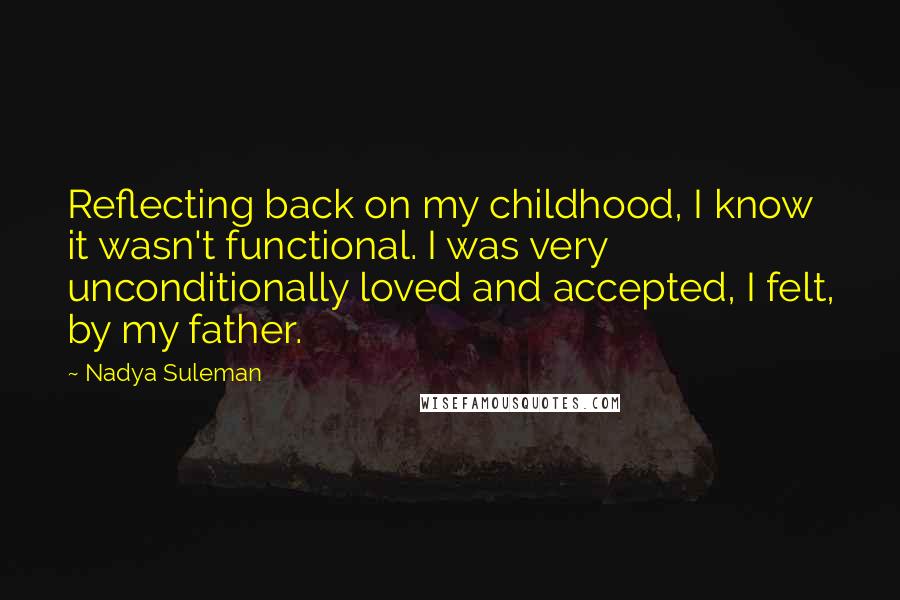 Nadya Suleman Quotes: Reflecting back on my childhood, I know it wasn't functional. I was very unconditionally loved and accepted, I felt, by my father.