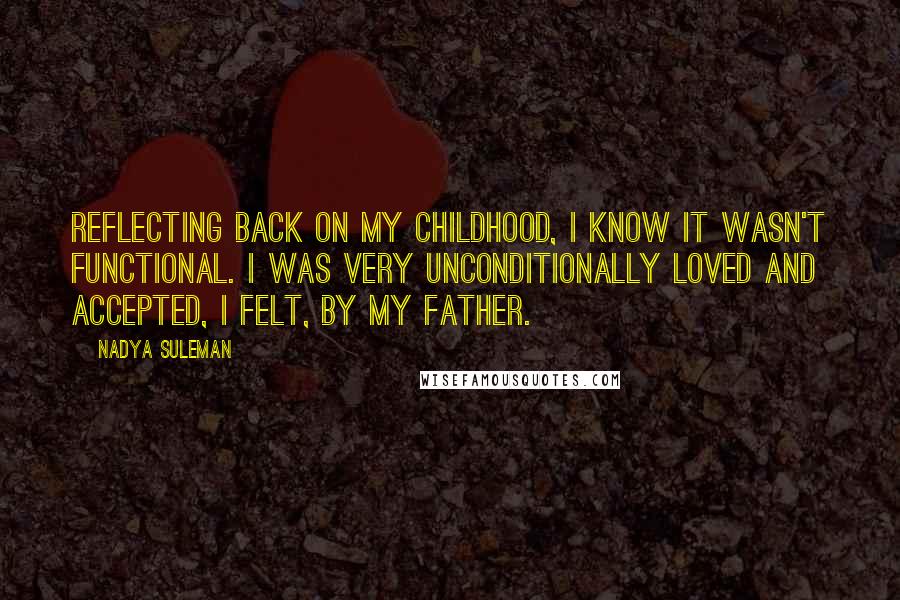 Nadya Suleman Quotes: Reflecting back on my childhood, I know it wasn't functional. I was very unconditionally loved and accepted, I felt, by my father.