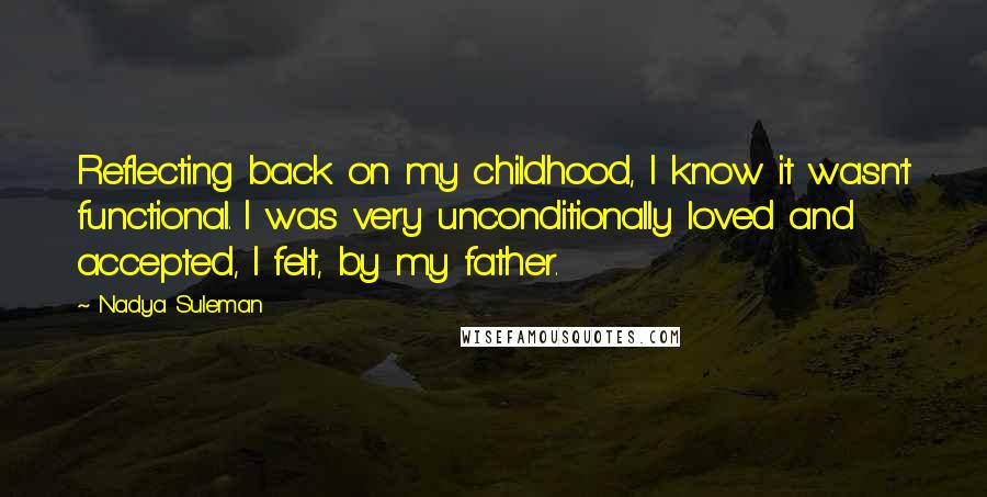 Nadya Suleman Quotes: Reflecting back on my childhood, I know it wasn't functional. I was very unconditionally loved and accepted, I felt, by my father.