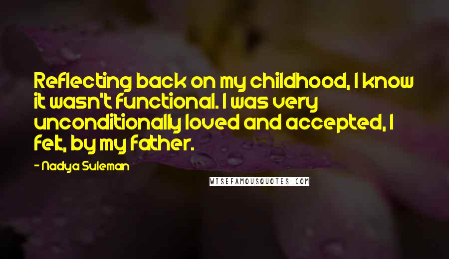 Nadya Suleman Quotes: Reflecting back on my childhood, I know it wasn't functional. I was very unconditionally loved and accepted, I felt, by my father.