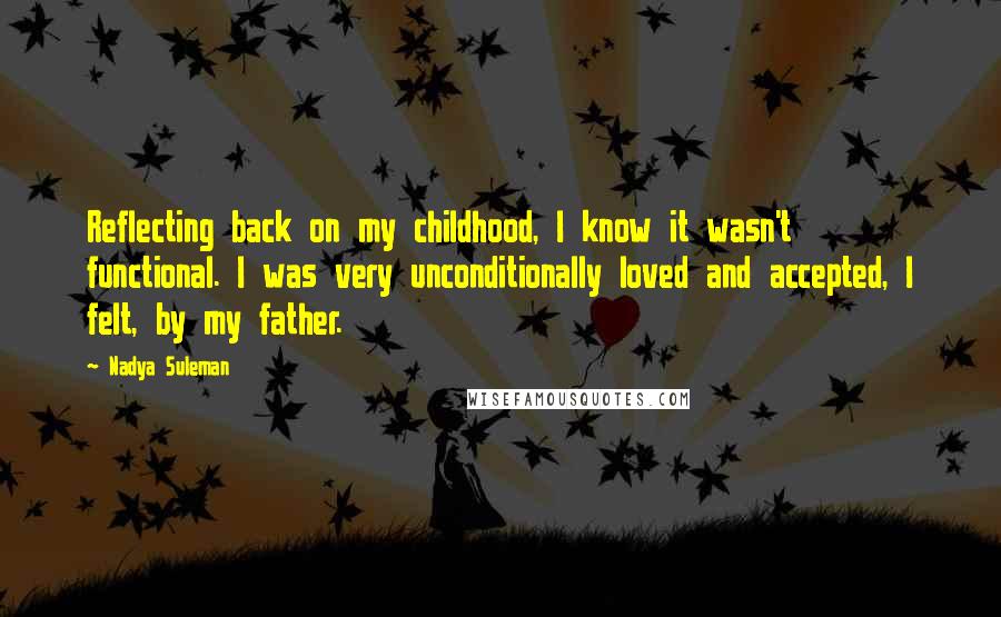 Nadya Suleman Quotes: Reflecting back on my childhood, I know it wasn't functional. I was very unconditionally loved and accepted, I felt, by my father.