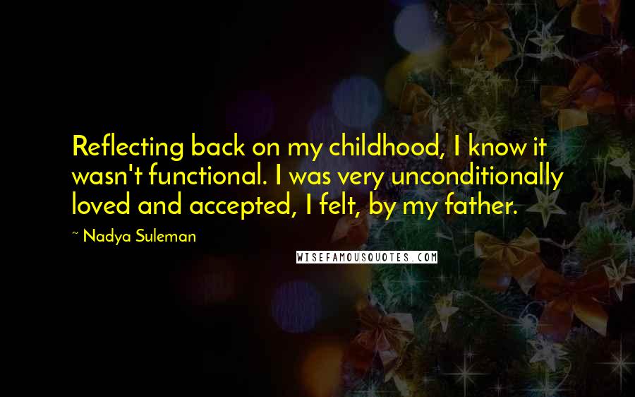 Nadya Suleman Quotes: Reflecting back on my childhood, I know it wasn't functional. I was very unconditionally loved and accepted, I felt, by my father.