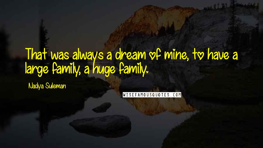 Nadya Suleman Quotes: That was always a dream of mine, to have a large family, a huge family.