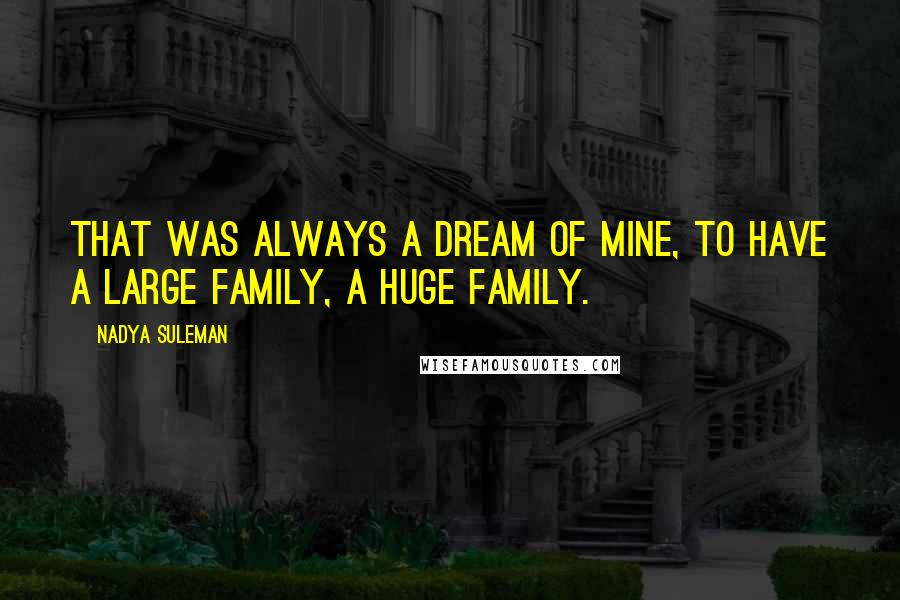 Nadya Suleman Quotes: That was always a dream of mine, to have a large family, a huge family.