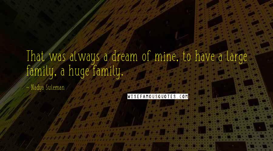 Nadya Suleman Quotes: That was always a dream of mine, to have a large family, a huge family.