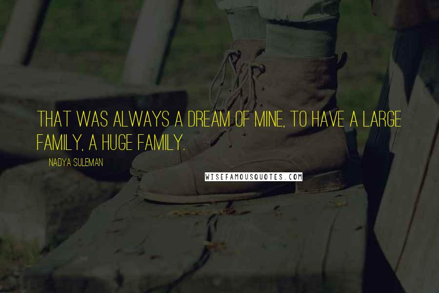 Nadya Suleman Quotes: That was always a dream of mine, to have a large family, a huge family.