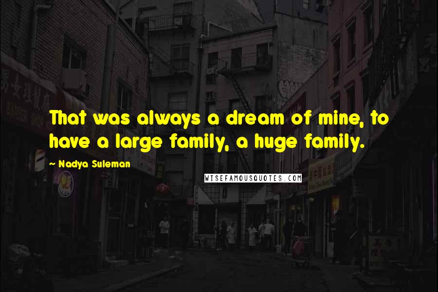 Nadya Suleman Quotes: That was always a dream of mine, to have a large family, a huge family.