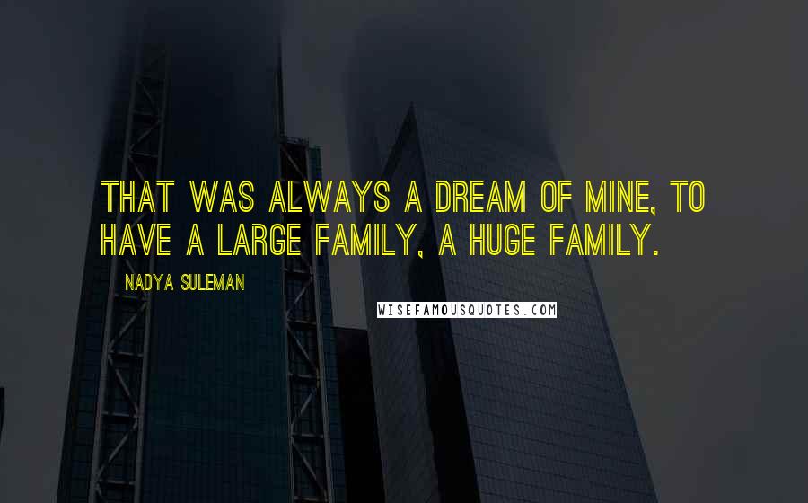 Nadya Suleman Quotes: That was always a dream of mine, to have a large family, a huge family.