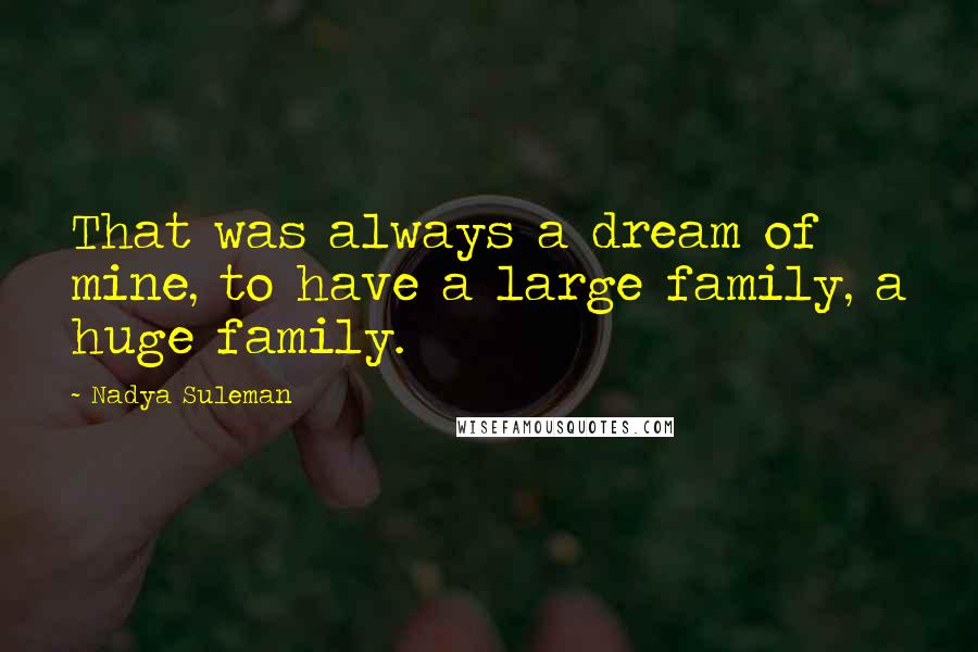 Nadya Suleman Quotes: That was always a dream of mine, to have a large family, a huge family.