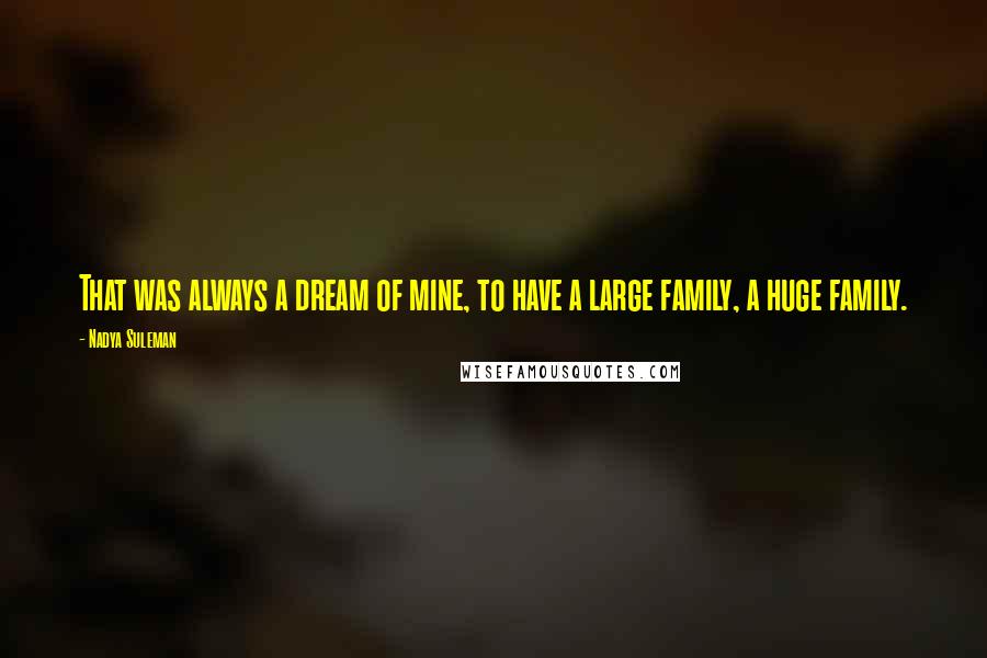 Nadya Suleman Quotes: That was always a dream of mine, to have a large family, a huge family.