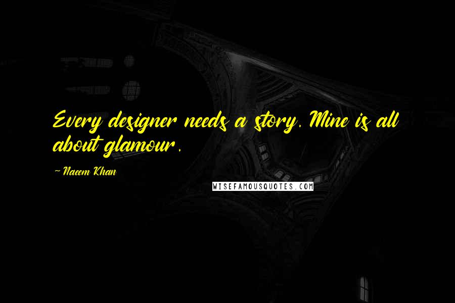 Naeem Khan Quotes: Every designer needs a story. Mine is all about glamour.