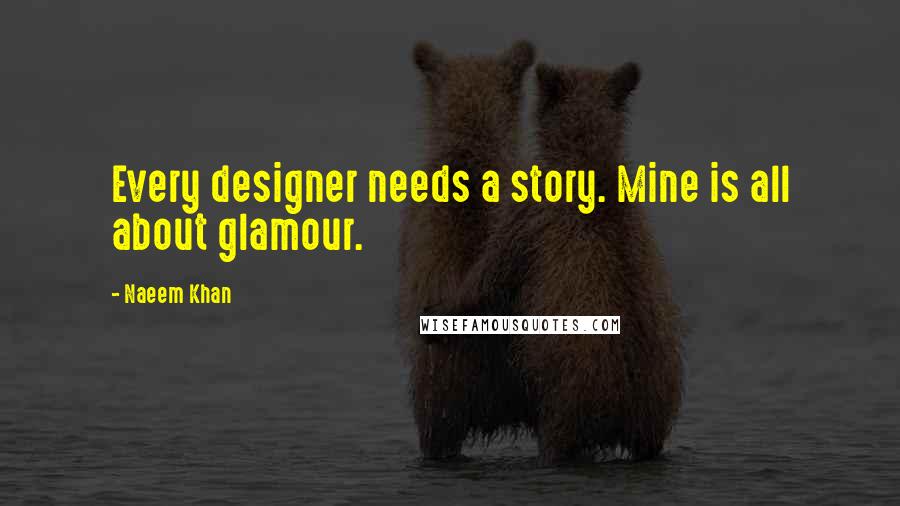 Naeem Khan Quotes: Every designer needs a story. Mine is all about glamour.