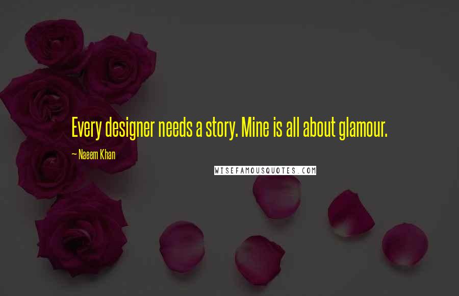 Naeem Khan Quotes: Every designer needs a story. Mine is all about glamour.