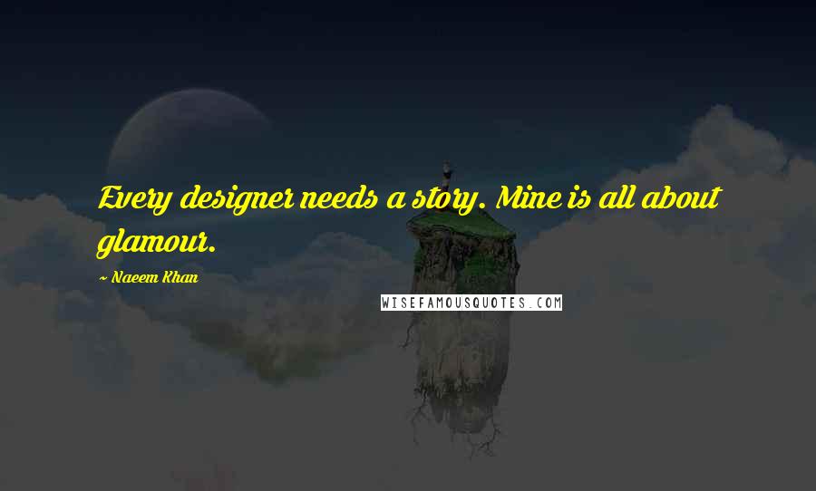 Naeem Khan Quotes: Every designer needs a story. Mine is all about glamour.