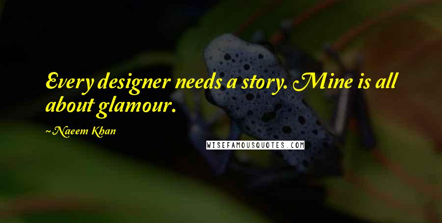 Naeem Khan Quotes: Every designer needs a story. Mine is all about glamour.