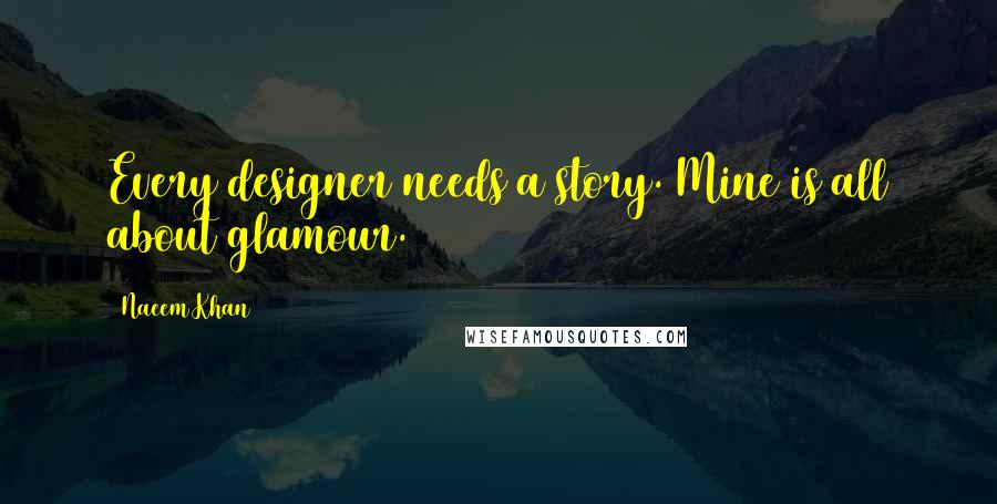 Naeem Khan Quotes: Every designer needs a story. Mine is all about glamour.