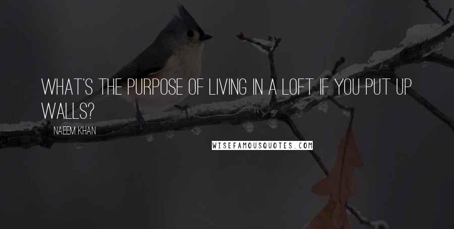 Naeem Khan Quotes: What's the purpose of living in a loft if you put up walls?