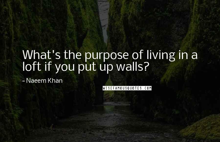 Naeem Khan Quotes: What's the purpose of living in a loft if you put up walls?