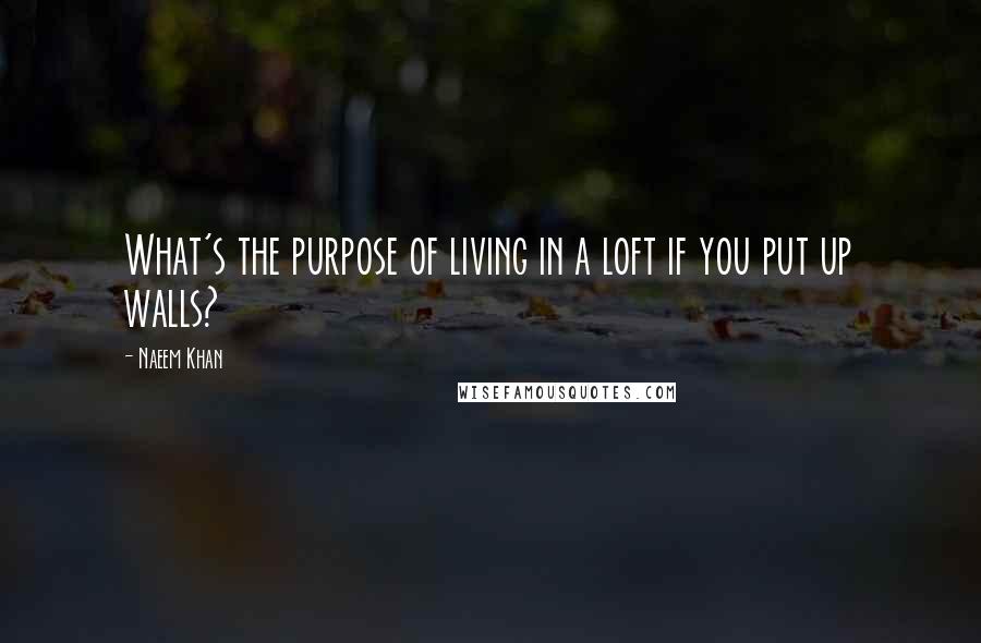 Naeem Khan Quotes: What's the purpose of living in a loft if you put up walls?