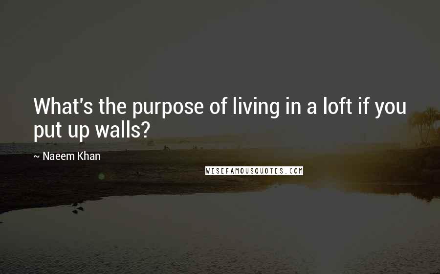 Naeem Khan Quotes: What's the purpose of living in a loft if you put up walls?