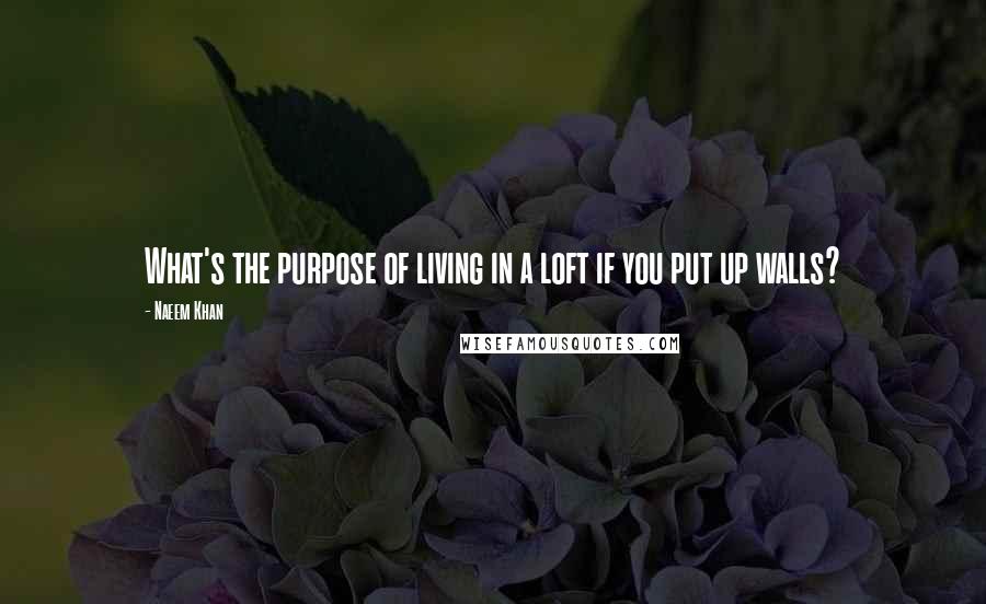 Naeem Khan Quotes: What's the purpose of living in a loft if you put up walls?