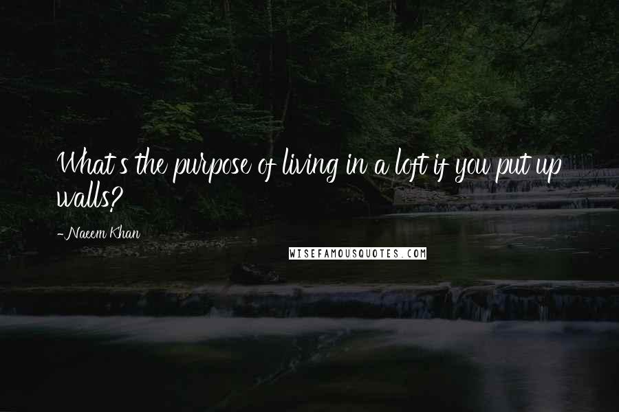 Naeem Khan Quotes: What's the purpose of living in a loft if you put up walls?