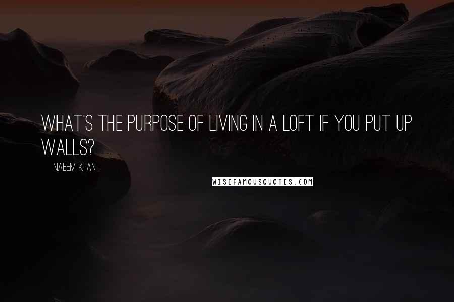 Naeem Khan Quotes: What's the purpose of living in a loft if you put up walls?