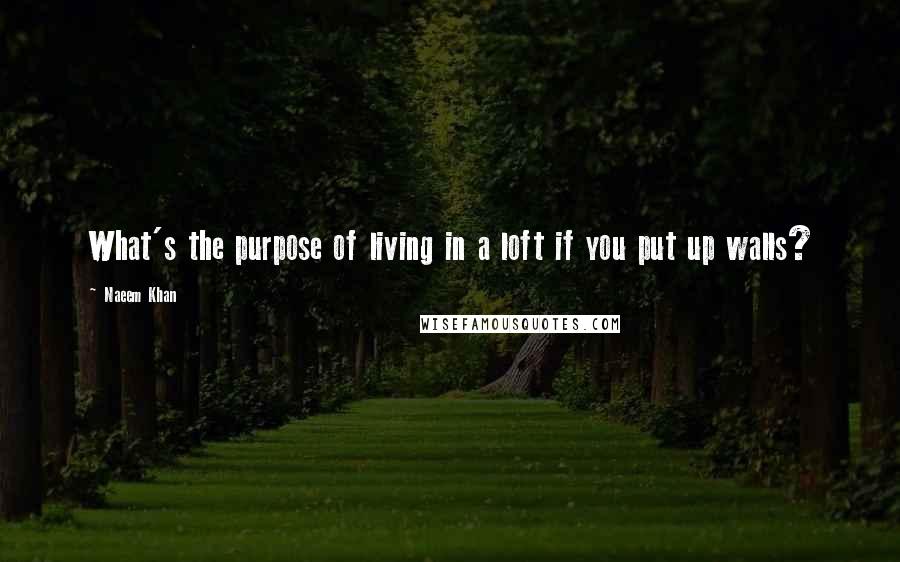 Naeem Khan Quotes: What's the purpose of living in a loft if you put up walls?