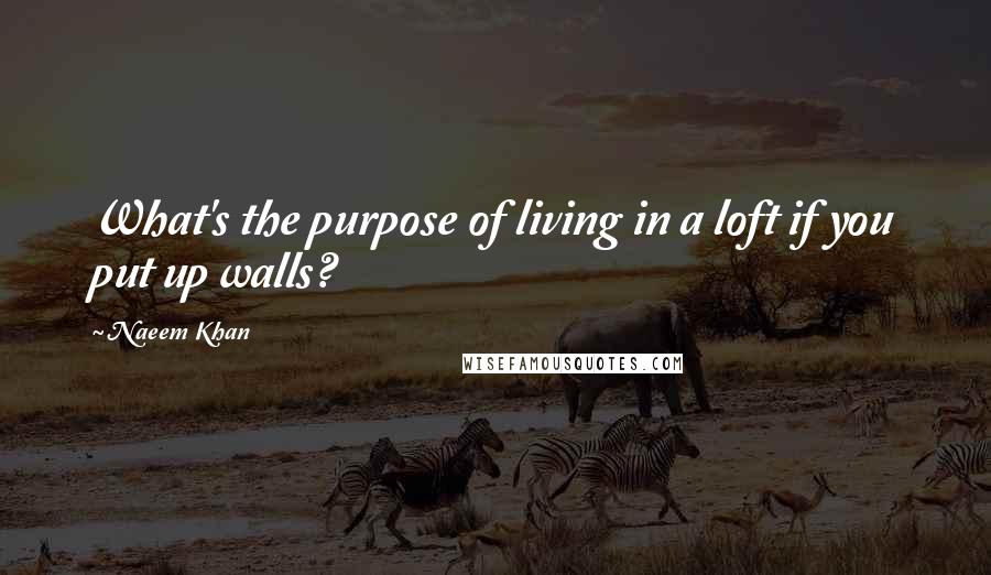 Naeem Khan Quotes: What's the purpose of living in a loft if you put up walls?
