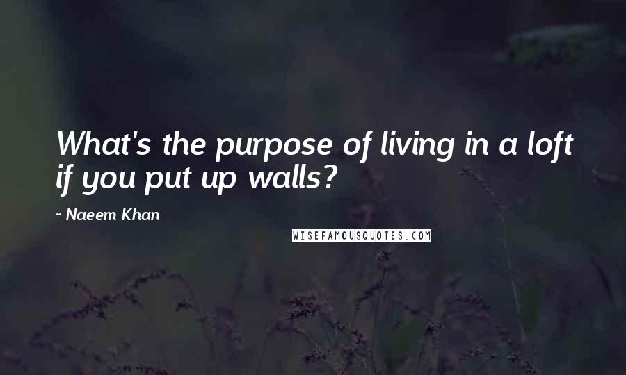 Naeem Khan Quotes: What's the purpose of living in a loft if you put up walls?