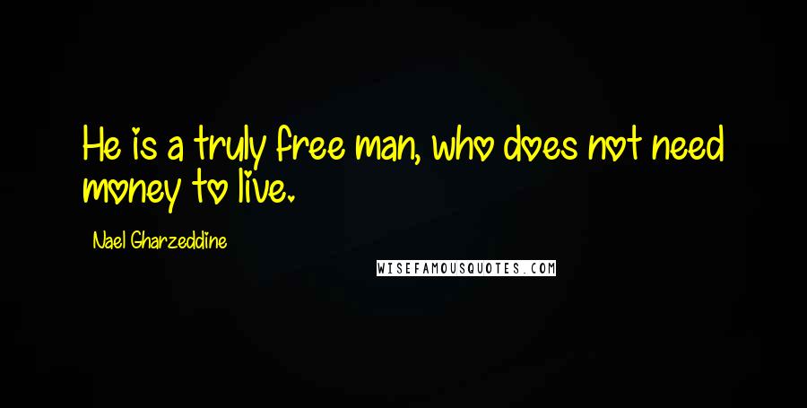 Nael Gharzeddine Quotes: He is a truly free man, who does not need money to live.
