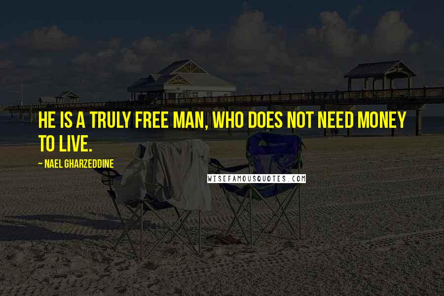 Nael Gharzeddine Quotes: He is a truly free man, who does not need money to live.