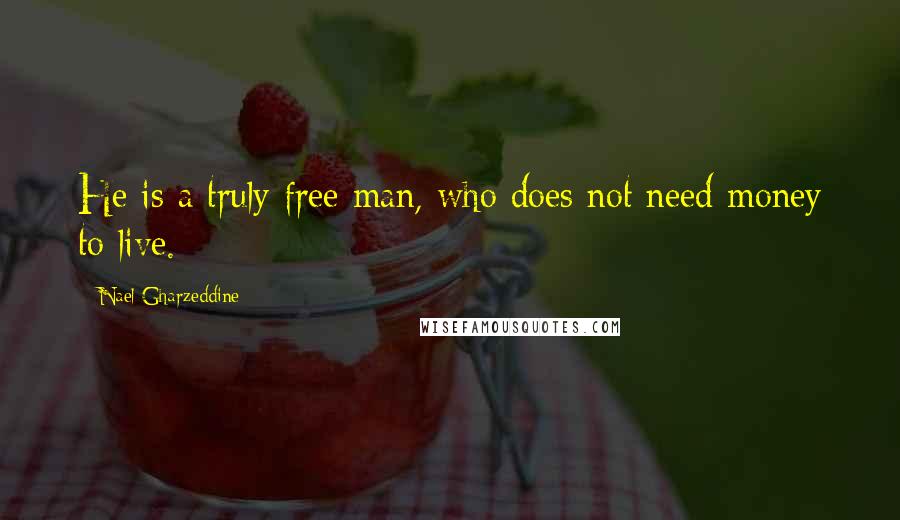 Nael Gharzeddine Quotes: He is a truly free man, who does not need money to live.