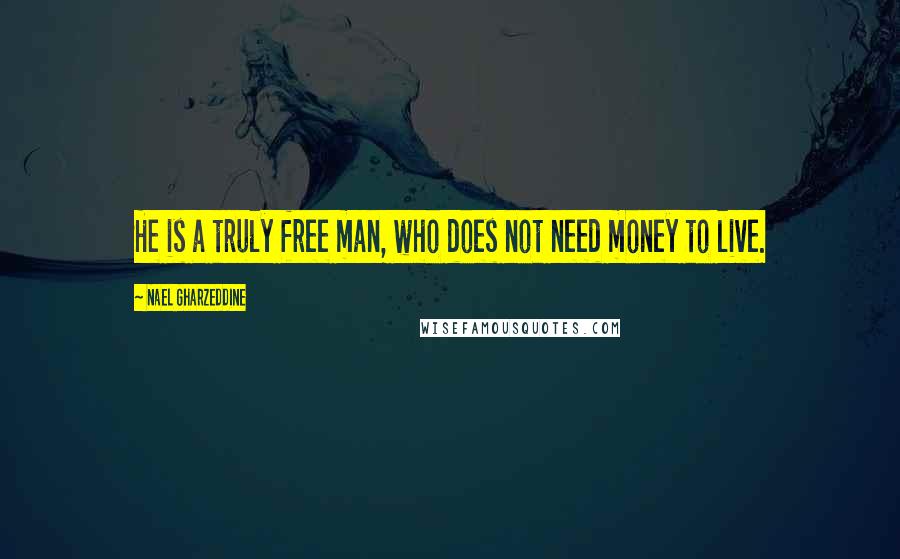 Nael Gharzeddine Quotes: He is a truly free man, who does not need money to live.