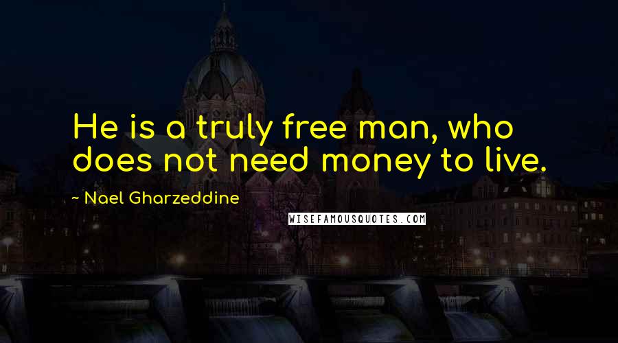 Nael Gharzeddine Quotes: He is a truly free man, who does not need money to live.