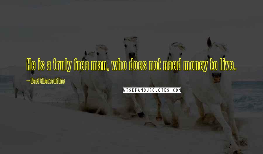 Nael Gharzeddine Quotes: He is a truly free man, who does not need money to live.
