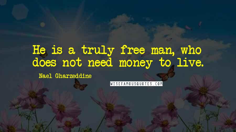 Nael Gharzeddine Quotes: He is a truly free man, who does not need money to live.