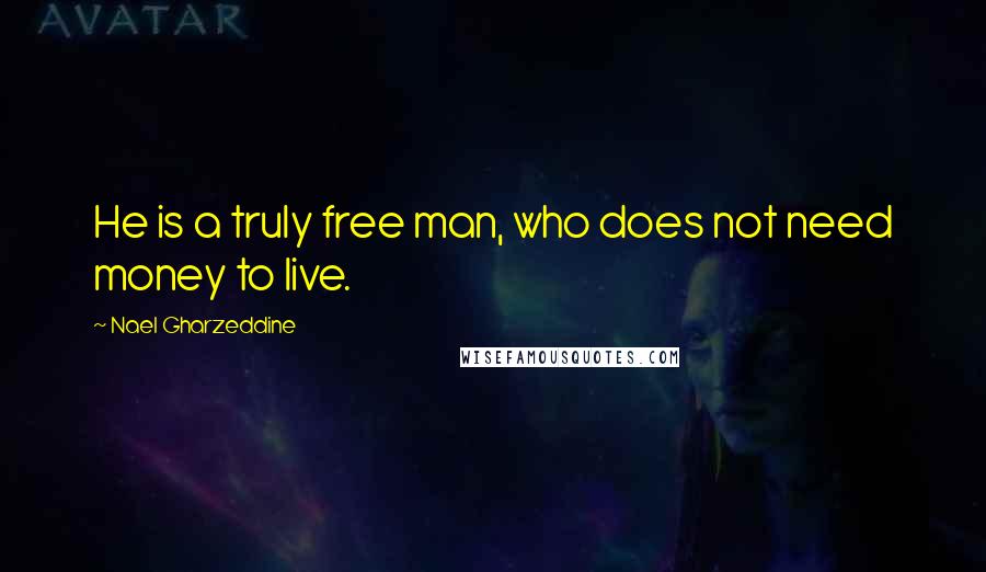 Nael Gharzeddine Quotes: He is a truly free man, who does not need money to live.
