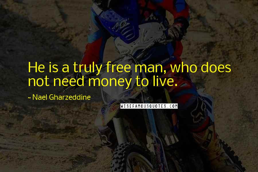 Nael Gharzeddine Quotes: He is a truly free man, who does not need money to live.