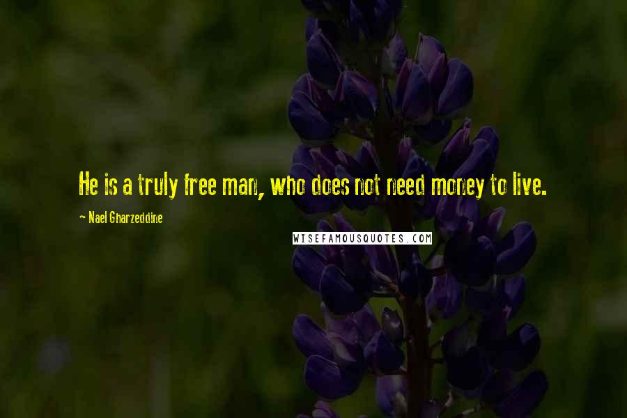 Nael Gharzeddine Quotes: He is a truly free man, who does not need money to live.